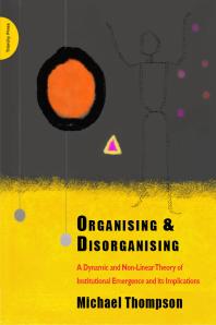 Organising And Disorganising A Dynamic And Nonlinear Theory Of Institutional Emergence And Its Implications 1st Edition Michael Thompson