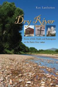 Dry River Stories Of Life Death And Redemption On The Santa Cruz 1st Edition Ken Lamberton