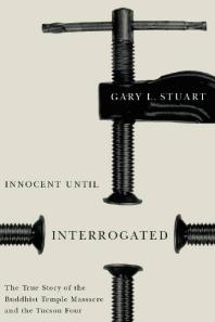 Innocent Until Interrogated The True Story Of The Buddhist Temple Massacre And The Tucson Four 1st Edition Gary L Stuart