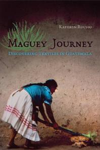 Maguey Journey Discovering Textiles In Guatemala 1st Edition Kathryn Rousso