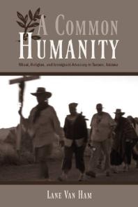 A Common Humanity Ritual Religion And Immigrant Advocacy In Tucson Arizona 1st Edition Lane Van Ham