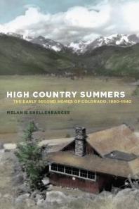 High Country Summers The Early Second Homes Of Colorado 18801940 1st Edition Melanie Shellenbarger