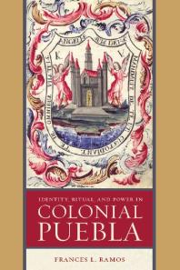 Identity Ritual And Power In Colonial Puebla 1st Edition Frances L Ramos