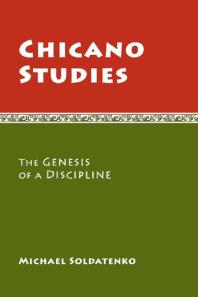 Chicano Studies The Genesis Of A Discipline 1st Edition Michael Soldatenko