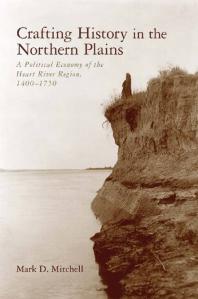 Crafting History In The Northern Plains A Political Economy Of The Heart River Region 14001750 1st Edition Mark D Mitchell