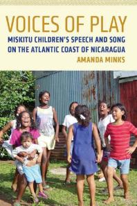 Voices Of Play Miskitu Childrens Speech And Song On The Atlantic Coast Of Nicaragua 1st Edition Amanda Minks