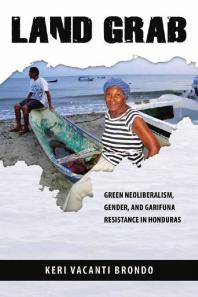 Land Grab Green Neoliberalism Gender And Garifuna Resistance In Honduras 1st Edition Keri Vacanti Brondo