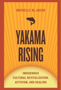 Yakama Rising Indigenous Cultural Revitalization Activism And Healing 1st Edition Michelle M Jacob