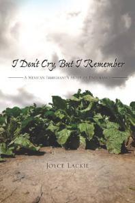 I Dont Cry But I Remember A Mexican Immigrants Story Of Endurance 1st Edition Joyce Lackie