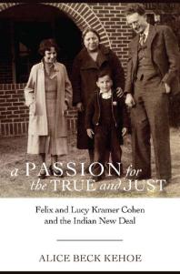 A Passion For The True And Just Felix And Lucy Kramer Cohen And The Indian New Deal 1st Edition Alice Beck Kehoe