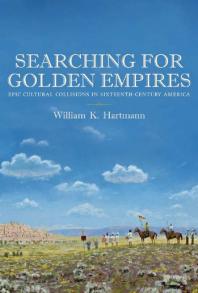 Searching For Golden Empires Epic Cultural Collisions In Sixteenthcentury America 1st Edition William K Hartmann