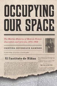 Occupying Our Space The Mestiza Rhetorics Of Mexican Women Journalists And Activists 18751942 1st Edition Cristina Devereaux Ramrez Jacqueline Jones Royster Cristina Devereaux Ramrez