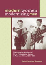 Modern Women Modernizing Men The Changing Missions Of Three Professional Women In Asia And Africa 190269 1st Edition Ruth Compton Brouwer