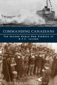 Commanding Canadians The Second World War Diaries Of A F C Layard 1st Edition Michael Whitby Michael Whitby