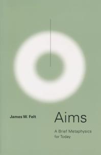 Aims A Brief Metaphysics For Today 1st Edition James W Felt