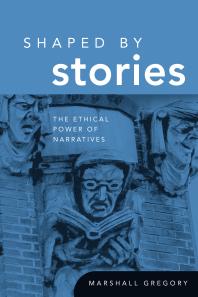 Shaped By Stories The Ethical Power Of Narratives 1st Edition Marshall Gregory