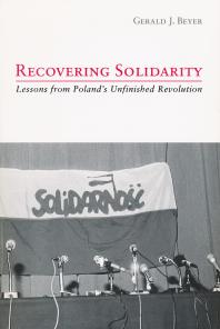 Recovering Solidarity Lessons From Polands Unfinished Revolution 1st Edition Gerald Beyer