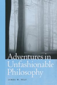 Adventures In Unfashionable Philosophy 1st Edition James Felt