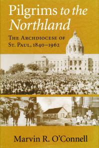Pilgrims To The Northland The Archdiocese Of St Paul 18401962 1st Edition Marvin R Oconnell