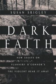 Dark Faith New Essays On Flannery Oconnors The Violent Bear It Away 1st Edition Susan Srigley