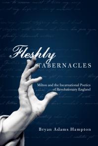 Fleshly Tabernacles Milton And The Incarnational Poetics Of Revolutionary England 1st Edition Bryan Adams Hampton