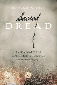 Sacred Dread Rassa Maritain The Allure Of Suffering And The French Catholic Revival 19051944 1st Edition Brenna Moore