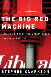 The Big Red Machine How The Liberal Party Dominates Canadian Politics 1st Edition Stephen Clarkson
