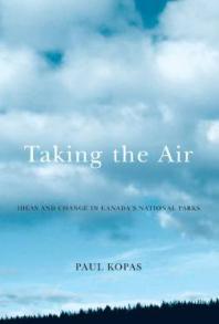 Taking The Air Ideas And Change In Canadas National Parks 1st Edition Paul Kopas