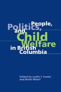 People Politics And Child Welfare In British Columbia 1st Edition Leslie T Foster Jacquie Green Brian Wharf Marilyn Callahan Christopher Walmsley Sandra Scarth Richard Sullivan Maggie Kovachs Robina Thomas Monty Montgomery