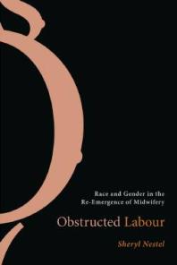 Obstructed Labour Race And Gender In The Reemergence Of Midwifery 1st Edition Sheryl Nestel