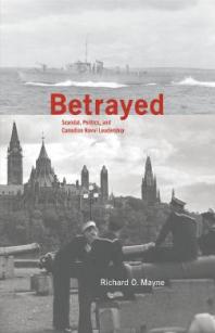 Betrayed Scandal Politics And Canadian Naval Leadership 1st Edition Richard O Mayne