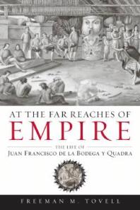 At The Far Reaches Of Empire The Life Of Juan Francisco De La Bodega Y Quadra 1st Edition Freeman M Tovell