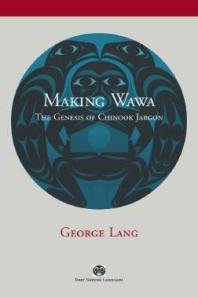 Making Wawa The Genesis Of Chinook Jargon 1st Edition George Lang