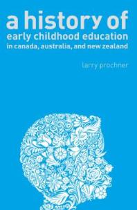 A History Of Early Childhood Education In Canada Australia And New Zealand 1st Edition Larry Prochner