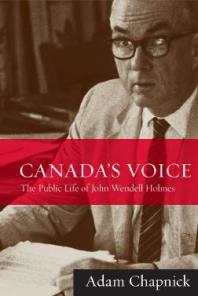 Canadas Voice The Public Life Of John Wendell Holmes 1st Edition Adam Chapnick