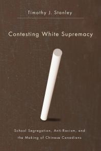 Contesting White Supremacy School Segregation Antiracism And The Making Of Chinese Canadians 1st Edition Timothy J Stanley