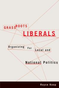 Grassroots Liberals Organizing For Local And National Politics 1st Edition Royce Koop