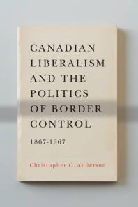 Canadian Liberalism And The Politics Of Border Control 18671967 1st Edition Christopher G Anderson