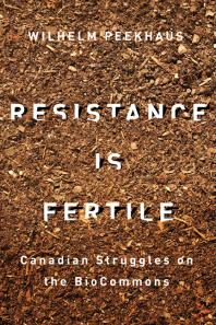 Resistance Is Fertile Canadian Struggles On The Biocommons 1st Edition Wilhelm Peekhaus