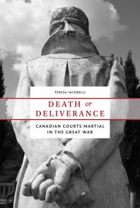 Death Or Deliverance Canadian Courts Martial In The Great War 1st Edition Teresa Iacobelli