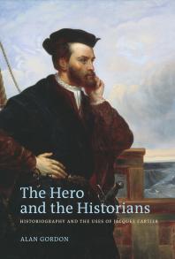 The Hero And The Historians Historiography And The Uses Of Jacques Cartier 1st Edition Alan Gordon