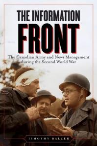 The Information Front The Canadian Army And News Management During The Second World War 1st Edition Timothy Balzer