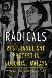 Radicals Resistance And Protest In Colonial Malaya Syed Aljunied