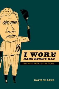 I Wore Babe Ruths Hat Field Notes From A Life In Sports 1st Edition David W Zang