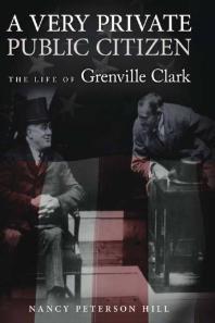 A Very Private Public Citizen The Life Of Grenville Clark 1st Edition Nancy Peterson Hill