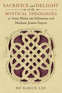 Sacrifice And Delight In The Mystical Theologies Of Anna Maria Van Schurman And Madame Jeanne Guyon 1st Edition Bo Karen Lee