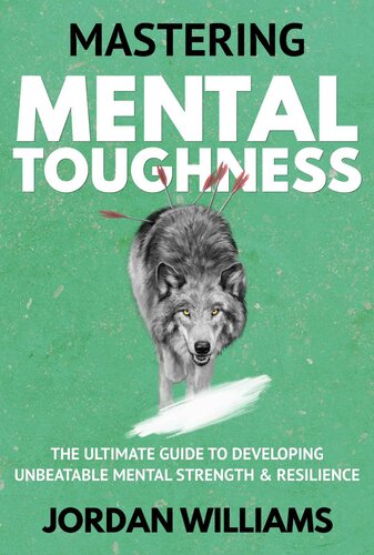Mastering Mental Toughness The Ultimate Guide To Developing Unbeatable Mental Strength Resilience Williams