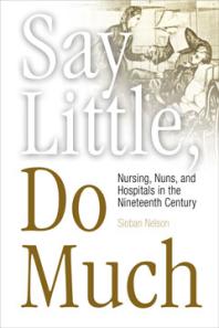 Say Little Do Much Nursing Nuns And Hospitals In The Nineteenth Century 1st Edition Sioban Nelson