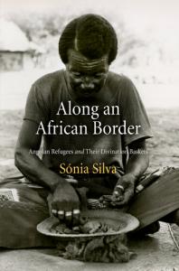 Along An African Border Angolan Refugees And Their Divination Baskets 1st Edition Sonia Silva
