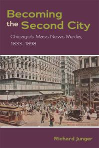 Becoming The Second City Chicagos Mass News Media 18331898 1st Edition Richard Junger